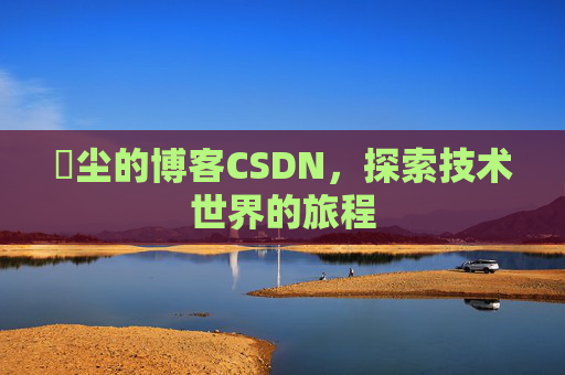 玦尘的博客CSDN,探索技术世界的旅程